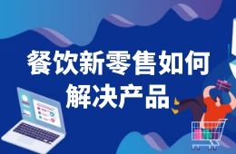 餐飲新零售如何解決產(chǎn)品這一關(guān)？來看海底撈、西貝們的選品邏輯