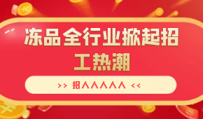 招人人人人人…三全、安井、思念、海欣…凍品全行業(yè)掀起招工熱潮